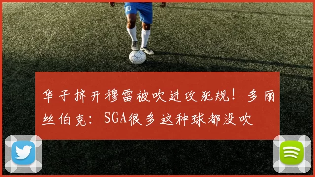 华子挤开穆雷被吹进攻犯规！多丽丝伯克：SGA很多这种球都没吹