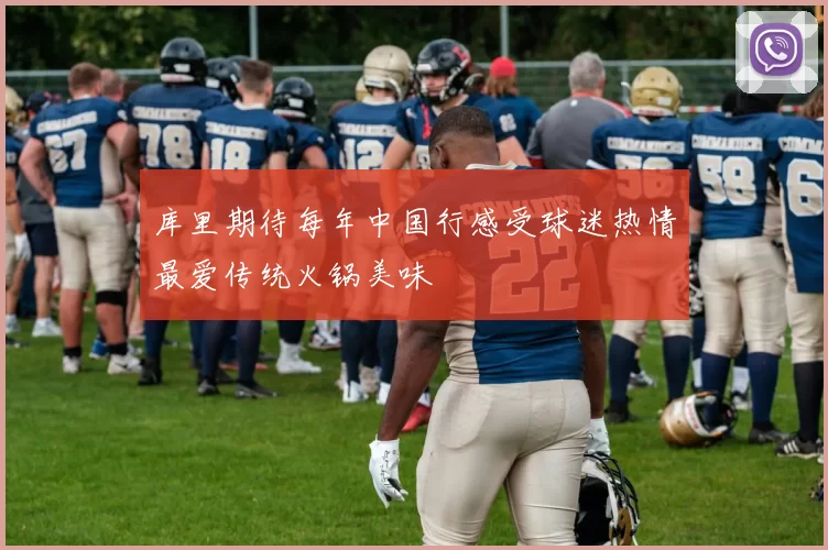 库里期待每年中国行感受球迷热情最爱传统火锅美味