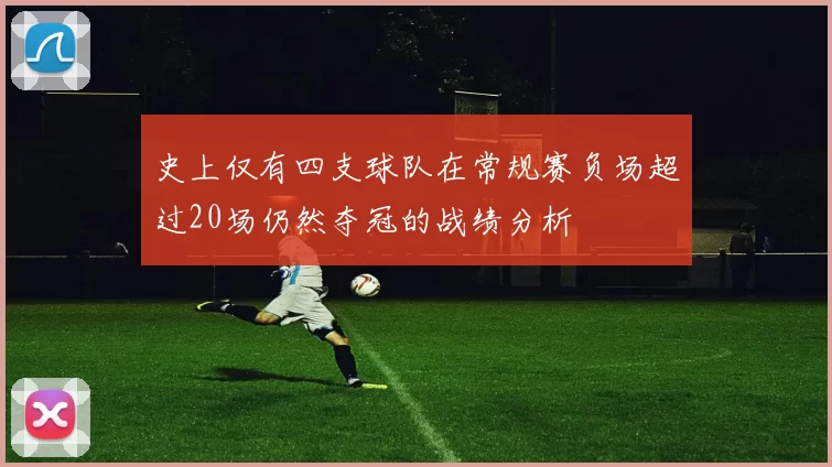 史上仅有四支球队在常规赛负场超过20场仍然夺冠的战绩分析