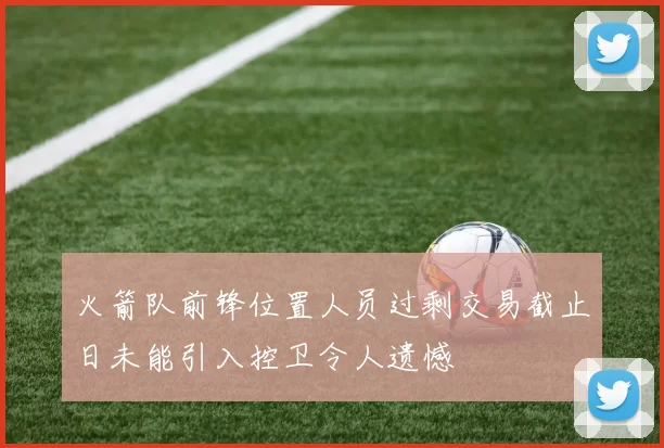 火箭队前锋位置人员过剩交易截止日未能引入控卫令人遗憾
