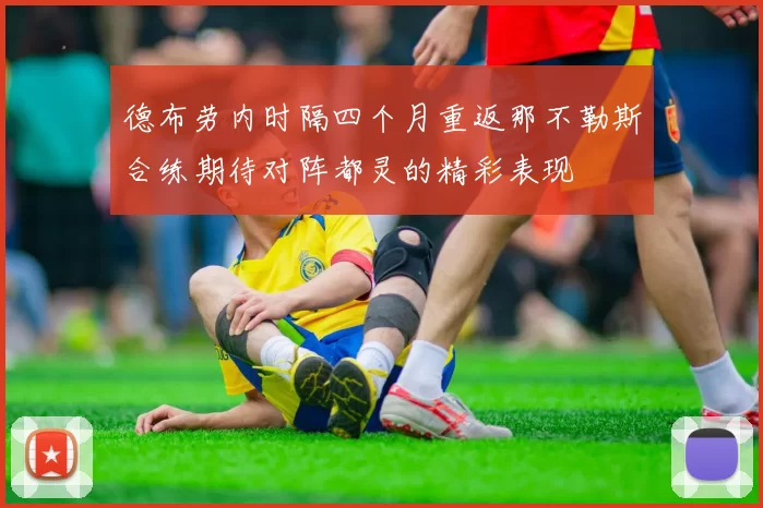 德布劳内时隔四个月重返那不勒斯合练期待对阵都灵的精彩表现