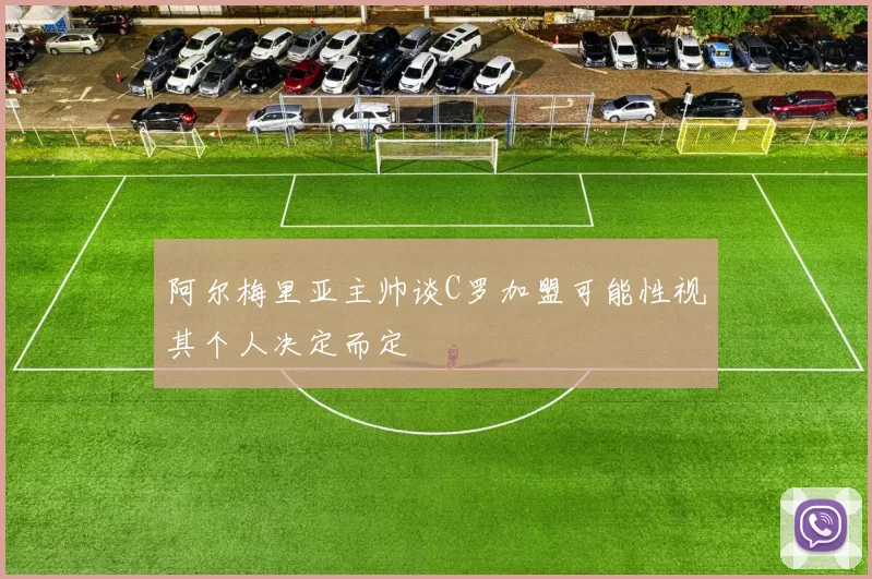 阿尔梅里亚主帅谈C罗加盟可能性视其个人决定而定