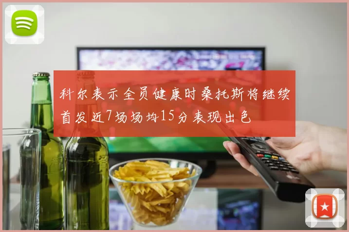 科尔表示全员健康时桑托斯将继续首发近7场场均15分表现出色