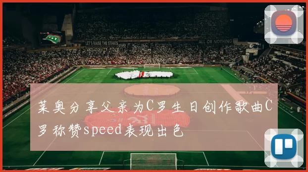 莱奥分享父亲为C罗生日创作歌曲C罗称赞speed表现出色