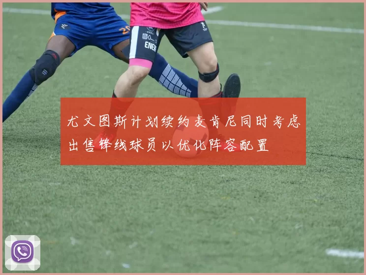 尤文图斯计划续约麦肯尼同时考虑出售锋线球员以优化阵容配置