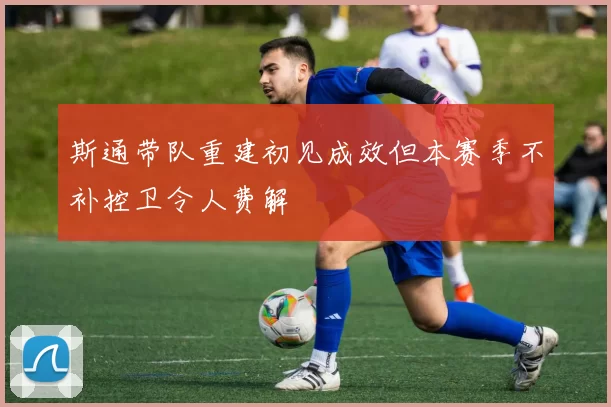 斯通带队重建初见成效但本赛季不补控卫令人费解
