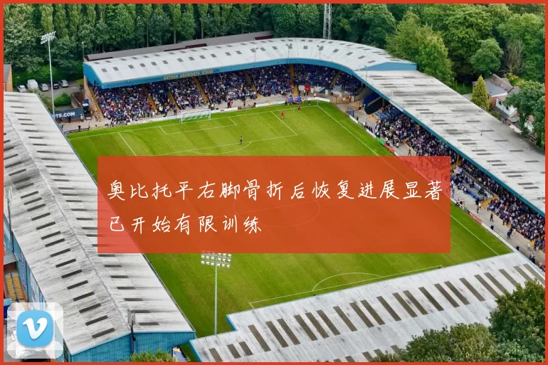 奥比托平右脚骨折后恢复进展显著已开始有限训练