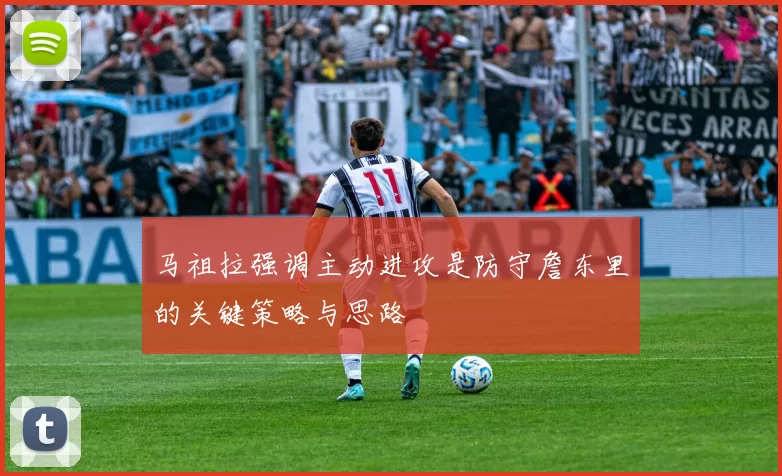 马祖拉强调主动进攻是防守詹东里的关键策略与思路